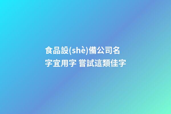 食品設(shè)備公司名字宜用字 嘗試這類佳字-第1張-公司起名-玄機派